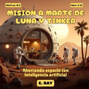 RAY, E. IA PARA NIÑOS MISIÓN A MARTE DE LUNA Y TINKER: Ahorrando espacio con inteligencia artificial RAY, E. IA PARA NIÑOS MISIÓN A MARTE DE LUNA Y TINKER: Ahorrando espacio con inteligencia artificial