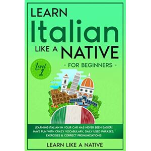 Learn Like A Native Learn Italian Like a Native for Beginners Level 1: Learning Italian in Your Car Has Never Been Easier! Have Fun with Crazy Vocabulary, Daily Used Phrases, Exercises & Correct Pronunciations Learn Like A Native Learn Italian Like a Native for Beginners Level 1: Learning Italian in Your Car Has Never Been Easier! Have Fun with Crazy Vocabulary, Daily Used Phrases, Exercises & Correct Pronunciations