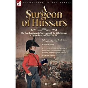 Gibney, William A Surgeon of Hussars: The Recollections of a Surgeon with the 15th Hussars at Quatre Bras and Waterloo,1815 Gibney, William A Surgeon of Hussars: The Recollections of a Surgeon with the 15th Hussars at Quatre Bras and Waterloo,1815
