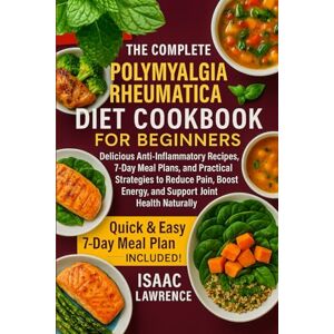 LAWRENCE, ISAAC THE COMPLETE POLYMYALGIA RHEUMATICA DIET COOKBOOK FOR BEGINNERS: Delicious Anti-Inflammatory Recipes, 7-Day Meal Plans, and Practical Strategies to ... Energy, and Support Joint Health Naturally LAWRENCE, ISAAC THE COMPLETE POLYMYALGIA RHEUMATICA DIET COOKBOOK FOR BEGINNERS: Delicious Anti-Inflammatory Recipes, 7-Day Meal Plans, and Practical Strategies to ... Energy, and Support Joint Health Naturally