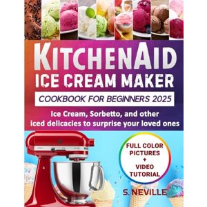 Neville, Sophie KitchenAid Ice Cream Maker Cookbook for Beginners 2025: Ice cream, Sorbetto and other iced delicacies to surprise your loved ones Neville, Sophie KitchenAid Ice Cream Maker Cookbook for Beginners 2025: Ice cream, Sorbetto and other iced delicacies to surprise your loved ones