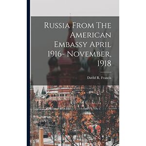 Francis, David R Russia From The American Embassy April 1916- November, 1918 Francis, David R Russia From The American Embassy April 1916- November, 1918