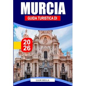 BELLA, LIAM MURCIA GUIDA TURISTICA 2026: Esplora la bellezza barocca di Murcia, i vivaci mercati e il calore mediterraneo BELLA, LIAM MURCIA GUIDA TURISTICA 2026: Esplora la bellezza barocca di Murcia, i vivaci mercati e il calore mediterraneo