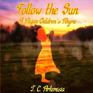 Artemisia, J. C. Follow the Sun: A Pagan Children's Rhyme Artemisia, J. C. Follow the Sun: A Pagan Children's Rhyme