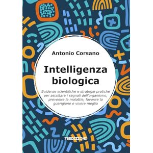 Corsano, Antonio Intelligenza Biologica: Evidenze scientifiche e strategie pratiche per ascoltare i segnali dell’organismo, prevenire le malattie, favorire la guarigione e vivere meglio Corsano, Antonio Intelligenza Biologica: Evidenze scientifiche e strategie pratiche per ascoltare i segnali dell’organismo, prevenire le malattie, favorire la guarigione e vivere meglio