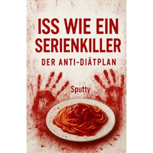 Autor, Sputty Iss wie ein Serienkiller: Der Anti-Diätplan, den du nicht überlebst – aber vielleicht überlebst du dich selbst. Autor, Sputty Iss wie ein Serienkiller: Der Anti-Diätplan, den du nicht überlebst – aber vielleicht überlebst du dich selbst.