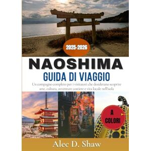 D. Shaw, Alec GUIDA DI VIAGGIO DI NAOSHIMA 2025-2026 (A COLORI): Un compagno completo per i visitatori che desiderano scoprire arte, cultura, avventure costiere e vita locale nell'isola d'arte delGiappone D. Shaw, Alec GUIDA DI VIAGGIO DI NAOSHIMA 2025-2026 (A COLORI): Un compagno completo per i visitatori che desiderano scoprire arte, cultura, avventure costiere e vita locale nell'isola d'arte delGiappone