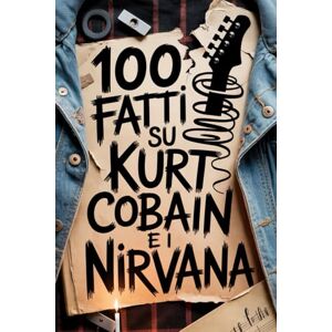 Land, Fandom 100 Fatti su Kurt Cobain e i Nirvana: Genio, Rabbia e Poesia del Ragazzo che Cambiò per Sempre la Musica (100 Fatti Incredibili – Le Leggende del Rock) Land, Fandom 100 Fatti su Kurt Cobain e i Nirvana: Genio, Rabbia e Poesia del Ragazzo che Cambiò per Sempre la Musica (100 Fatti Incredibili – Le Leggende del Rock)