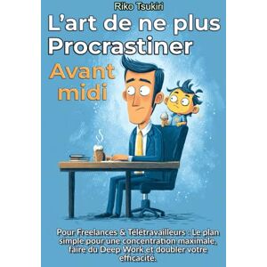 Tsukiri, Riko L’Art de ne plus procrastiner avant midi: Pour Freelances & Télétravailleurs Le plan simple pour une concentration maximale, faire du Deep Work et doubler votre efficacité Tsukiri, Riko L’Art de ne plus procrastiner avant midi: Pour Freelances & Télétravailleurs Le plan simple pour une concentration maximale, faire du Deep Work et doubler votre efficacité