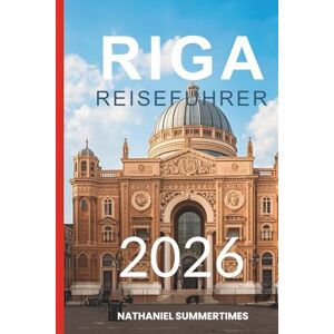 SUMMERTIMES, NATHANIEL RIGA REISEFÜHRER 2026: „Jugendstil-Charme, baltische Brise und eine Stadt voller verborgener Geschichten“ SUMMERTIMES, NATHANIEL RIGA REISEFÜHRER 2026: „Jugendstil-Charme, baltische Brise und eine Stadt voller verborgener Geschichten“
