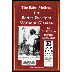 Bates M.D., Dr. William Horatio The Bates Method for Better Eyesight Without Glasses Bates M.D., Dr. William Horatio The Bates Method for Better Eyesight Without Glasses