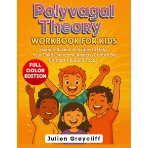 Greycliff, Julien Polyvagal Theory Workbook for Kids Ages 5-13: Science-Backed Activities to Help Your Child Overcome Anxiety, Control Big Emotions & Build Focus Greycliff, Julien Polyvagal Theory Workbook for Kids Ages 5-13: Science-Backed Activities to Help Your Child Overcome Anxiety, Control Big Emotions & Build Focus