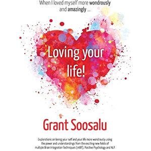 Soosalu, Grant Loving your Life!: Explorations on loving your self and your life more wondrously using the power of mBIT, Positive Psychology & NLP Soosalu, Grant Loving your Life!: Explorations on loving your self and your life more wondrously using the power of mBIT, Positive Psychology & NLP