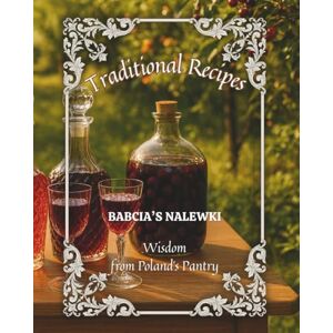 Lipske, Mick Traditional Recipes & Wisdom from Poland’s Pantry. Babcia's Nalewki: This Book Will Introduce You To The World of Making Nalewka According To Ancient, ... Fruit Flavor And Patience Locked In a Bottle. Lipske, Mick Traditional Recipes & Wisdom from Poland’s Pantry. Babcia's Nalewki: This Book Will Introduce You To The World of Making Nalewka According To Ancient, ... Fruit Flavor And Patience Locked In a Bottle.