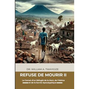 TWAYIGIZE, DR. WILLIAM A. REFUSÉ DE MOURIR II: Le Carnet d'un Réfugié sur la Longue Marche Apocalyptique vers l'Est TWAYIGIZE, DR. WILLIAM A. REFUSÉ DE MOURIR II: Le Carnet d'un Réfugié sur la Longue Marche Apocalyptique vers l'Est