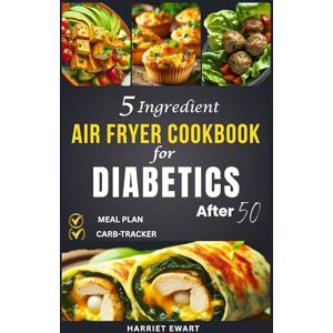 EWART, HARRIET 5-Ingredient Air Fryer Cookbook for Diabetics After 50: 30 Minutes Quick, Low-Carb Meals to Simplify Blood Sugar Management & Make Healthy Eating a Breeze EWART, HARRIET 5-Ingredient Air Fryer Cookbook for Diabetics After 50: 30 Minutes Quick, Low-Carb Meals to Simplify Blood Sugar Management & Make Healthy Eating a Breeze