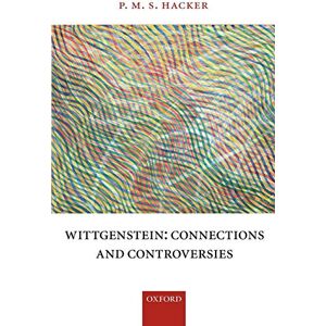 Hacker, P. M. S. Wittgenstein: Connections and Controversies Hacker, P. M. S. Wittgenstein: Connections and Controversies