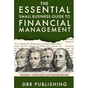 Publishing, DBR The Essential Small Business Guide to Financial Management: Streamlined Strategies for Maximized Profits, Compliance, and Long-Term Success for Money-Stressed Entrepreneurs Publishing, DBR The Essential Small Business Guide to Financial Management: Streamlined Strategies for Maximized Profits, Compliance, and Long-Term Success for Money-Stressed Entrepreneurs