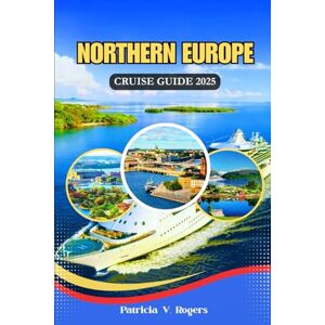 Rogers, Patricia V Northern Europe Cruise Guide 2025: A Definitive Insider tips to Fjords, Capitals & Coastal Treasures: A Cruising Journey Through Northern Europe Rogers, Patricia V Northern Europe Cruise Guide 2025: A Definitive Insider tips to Fjords, Capitals & Coastal Treasures: A Cruising Journey Through Northern Europe