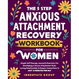 InnerPath Group The 5-Step Anxious Attachment Recovery Workbook for Women: Self-Therapy Guide for Developing a Secure Attachment Style & Deeper Connections in Just 10 Minutes Per Day (Emotional Healing for Women) InnerPath Group The 5-Step Anxious Attachment Recovery Workbook for Women: Self-Therapy Guide for Developing a Secure Attachment Style & Deeper Connections in Just 10 Minutes Per Day (Emotional Healing for Women)