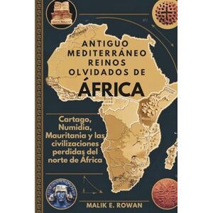 ROWAN, MALIK E. ANTIGUO MEDITERRÁNEO REINOS OLVIDADOS DE ÁFRICA: Cartago, Numidia, Mauritania y las civilizaciones perdidas del norte de África ROWAN, MALIK E. ANTIGUO MEDITERRÁNEO REINOS OLVIDADOS DE ÁFRICA: Cartago, Numidia, Mauritania y las civilizaciones perdidas del norte de África