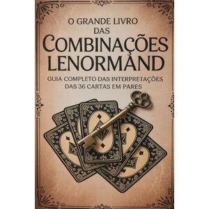 Alexandre, Élida O Grande Livro das Combinações Lenormand – Guia Completo das Interpretações das 36 Cartas em Pares Alexandre, Élida O Grande Livro das Combinações Lenormand – Guia Completo das Interpretações das 36 Cartas em Pares