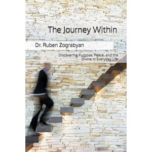 Zograbyan, Dr Ruben The Journey Within: Discovering Purpose, Peace, and the Divine in Everyday Life Zograbyan, Dr Ruben The Journey Within: Discovering Purpose, Peace, and the Divine in Everyday Life