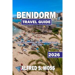 Moss, Alfred S. Benidorm travel guide 2026: Local’s Exploration of the Best Experiences in the City Moss, Alfred S. Benidorm travel guide 2026: Local’s Exploration of the Best Experiences in the City