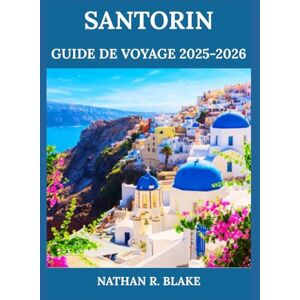 R. BLAKE, NATHAN SANTORIN GUIDE DE VOYAGE 2025-2026: De la caldeira aux villages perchés – Découvrez la beauté, la culture et les saveurs des Cyclades R. BLAKE, NATHAN SANTORIN GUIDE DE VOYAGE 2025-2026: De la caldeira aux villages perchés – Découvrez la beauté, la culture et les saveurs des Cyclades