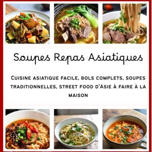 Nguyen, Diane Soupes Repas Asiatiques: Cuisine asiatique facile, bols complets, soupes traditionnelles, street food d’Asie à faire à la maison Nguyen, Diane Soupes Repas Asiatiques: Cuisine asiatique facile, bols complets, soupes traditionnelles, street food d’Asie à faire à la maison
