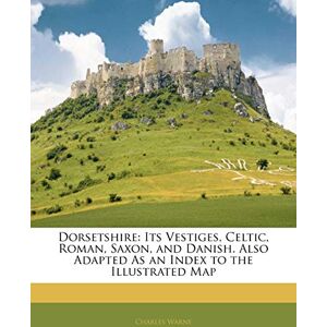 Warne, Charles Dorsetshire: Its Vestiges, Celtic, Roman, Saxon, and Danish. Also Adapted as an Index to the Illustrated Map Warne, Charles Dorsetshire: Its Vestiges, Celtic, Roman, Saxon, and Danish. Also Adapted as an Index to the Illustrated Map
