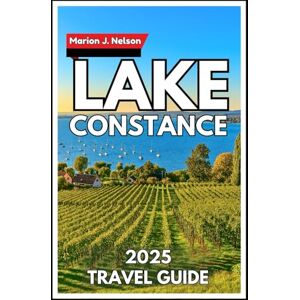 Nelson, Marion J. Lake Constance Travel Guide 2025: Exploring Scenic Shores, Island Escapes and Hidden Gems across the Heart of Central Europe Nelson, Marion J. Lake Constance Travel Guide 2025: Exploring Scenic Shores, Island Escapes and Hidden Gems across the Heart of Central Europe