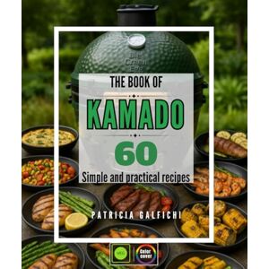 GALFICHI, PATRICIA The Book of Kamado: 60 Simple and Practical Recipes Master the Art of Ceramic Barbecue Cooking: Grilling, Smoking, Roasting and Desserts to Become an Expert in Wood-Fired Cooking GALFICHI, PATRICIA The Book of Kamado: 60 Simple and Practical Recipes Master the Art of Ceramic Barbecue Cooking: Grilling, Smoking, Roasting and Desserts to Become an Expert in Wood-Fired Cooking