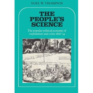 Thompson, Noel W. The People's Science: The Popular Political Economy of Exploitation and Crisis 1816-34 Thompson, Noel W. The People's Science: The Popular Political Economy of Exploitation and Crisis 1816-34