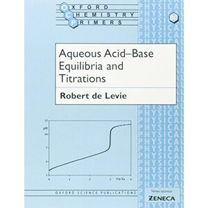 de Levie, Robert Aqueous Acid-Base Equilibria and Titrations: 80 (Oxford Chemistry Primers) de Levie, Robert Aqueous Acid-Base Equilibria and Titrations: 80 (Oxford Chemistry Primers)
