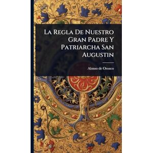 Orozco, Alonso De La Regla De Nuestro Gran Padre Y Patriarcha San Augustin Orozco, Alonso De La Regla De Nuestro Gran Padre Y Patriarcha San Augustin