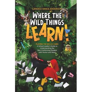 Vance Anderson, Candice Where the Wild Things Learn!: Playing the W.I.L.D. Card: A School Leader’s Guide to Understanding the Non-Conforming Student with Humor and Heart Vance Anderson, Candice Where the Wild Things Learn!: Playing the W.I.L.D. Card: A School Leader’s Guide to Understanding the Non-Conforming Student with Humor and Heart