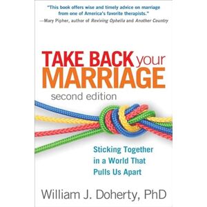 Doherty, William J. Take Back Your Marriage, Second Edition: Sticking Together in a World That Pulls Us Apart Doherty, William J. Take Back Your Marriage, Second Edition: Sticking Together in a World That Pulls Us Apart
