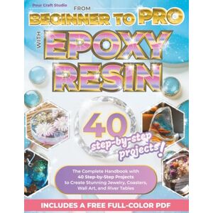 Craft From Beginner to Pro with Epoxy Resin: The Complete Handbook with 40 Step-by-Step Projects to Create Stunning Jewelry, Coasters, Wall Art, and River Tables – Includes a Free Full-Color PDF Craft From Beginner to Pro with Epoxy Resin: The Complete Handbook with 40 Step-by-Step Projects to Create Stunning Jewelry, Coasters, Wall Art, and River Tables – Includes a Free Full-Color PDF