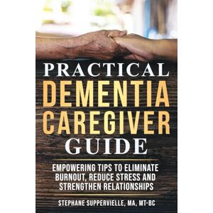 Suppervielle, Stephane Practical Dementia Caregiver Guide: Empowering Tips To Eliminate Burnout, Reduce Stress and Strengthen Relationships Suppervielle, Stephane Practical Dementia Caregiver Guide: Empowering Tips To Eliminate Burnout, Reduce Stress and Strengthen Relationships
