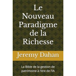 Dahan, Jeremy Le Nouveau Paradigme de la Richesse: La Bible de la gestion de patrimoine à l’ère de l’IA Dahan, Jeremy Le Nouveau Paradigme de la Richesse: La Bible de la gestion de patrimoine à l’ère de l’IA