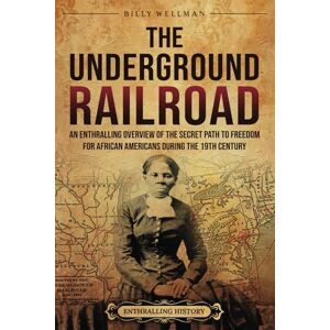Wellman, Billy The Underground Railroad: An Enthralling Overview of the Secret Path to Freedom for African Americans during the 19th Century (U.S. History) Wellman, Billy The Underground Railroad: An Enthralling Overview of the Secret Path to Freedom for African Americans during the 19th Century (U.S. History)