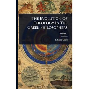Caird, Edward The Evolution Of Theology In The Greek Philosophers Caird, Edward The Evolution Of Theology In The Greek Philosophers