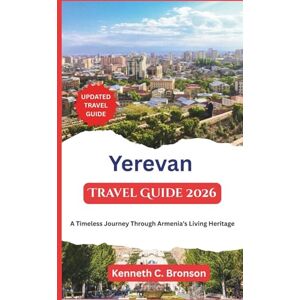 C.Bronson, Kenneth Yerevan Travel Guide 2026: A Timeless Journey Through Armenia’s Living Heritage C.Bronson, Kenneth Yerevan Travel Guide 2026: A Timeless Journey Through Armenia’s Living Heritage
