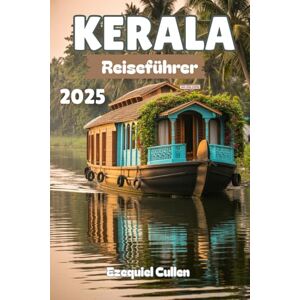 Cullen, Ezequiel KERALA Reiseführer 2025: Erkunden Sie Keralas Backwaters, Strände, Teehügel, Ayurveda und Festivals mit lokalen Tipps, Karten und Reiserouten für den perfekten Südindien-Urlaub Cullen, Ezequiel KERALA Reiseführer 2025: Erkunden Sie Keralas Backwaters, Strände, Teehügel, Ayurveda und Festivals mit lokalen Tipps, Karten und Reiserouten für den perfekten Südindien-Urlaub