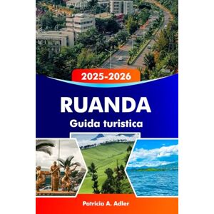 Adler, Patricia A. RUANDA Guida turistica 2025–2026: Esplora Kigali, il Parco Nazionale dei Vulcani, la bellezza naturale e la fauna selvatica dell'Africa Adler, Patricia A. RUANDA Guida turistica 2025–2026: Esplora Kigali, il Parco Nazionale dei Vulcani, la bellezza naturale e la fauna selvatica dell'Africa