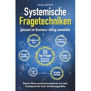 Görlich, Sonja Systemische Fragetechniken gekonnt im Business-Alltag anwenden Besser führen & kommunizieren mit dem Praxisbuch für Fach- & Führungskräfte: 55 ... ... für Fach- und Führungskräfte) Görlich, Sonja Systemische Fragetechniken gekonnt im Business-Alltag anwenden Besser führen & kommunizieren mit dem Praxisbuch für Fach- & Führungskräfte: 55 ... ... für Fach- und Führungskräfte)