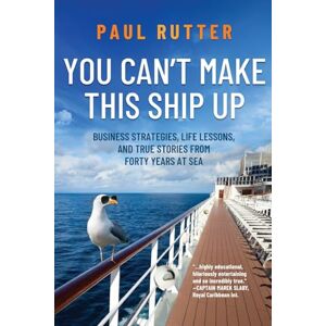 Rutter, Paul You Can't Make This Ship Up: Business Strategies, Life Lessons, and True Stories from Forty Years at Sea Rutter, Paul You Can't Make This Ship Up: Business Strategies, Life Lessons, and True Stories from Forty Years at Sea