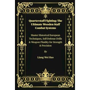 Hao, Liang Wei Quarterstaff Fighting: The Ultimate Wooden Staff Combat Systems: Master Historical European Techniques, Self-Defense Drills & Weapon Fluidity for Strength & Precision Hao, Liang Wei Quarterstaff Fighting: The Ultimate Wooden Staff Combat Systems: Master Historical European Techniques, Self-Defense Drills & Weapon Fluidity for Strength & Precision
