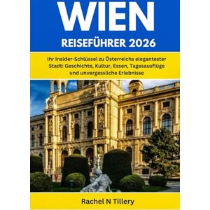 Tillery, Rachel N WIEN REISEFÜHRER 2026: Ihr Insider-Schlüssel zu Österreichs elegantester Stadt: Geschichte, Kultur, Essen, Tagesausflüge und unvergessliche Erlebnisse Tillery, Rachel N WIEN REISEFÜHRER 2026: Ihr Insider-Schlüssel zu Österreichs elegantester Stadt: Geschichte, Kultur, Essen, Tagesausflüge und unvergessliche Erlebnisse